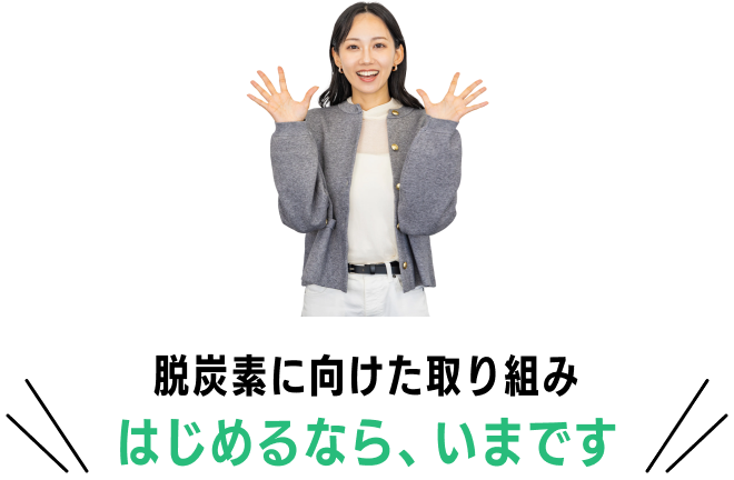 脱炭素に向けた取り組みはじめるなら、いまです