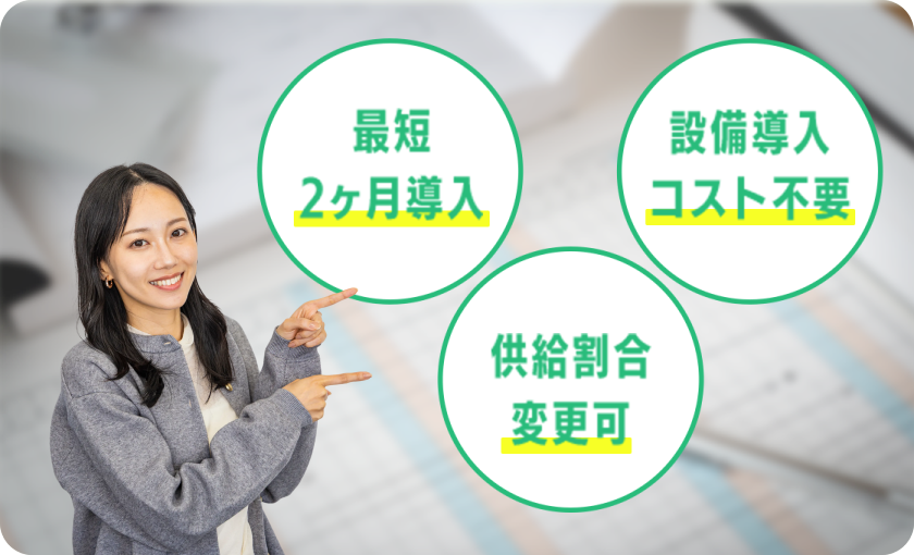 [最短2ヶ月導入][設備導入コスト不要][供給割合変更可]