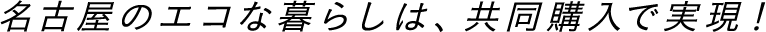 名古屋のエコな暮らしは、共同購入で実現！
