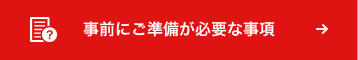 事前にご準備が必要な事項